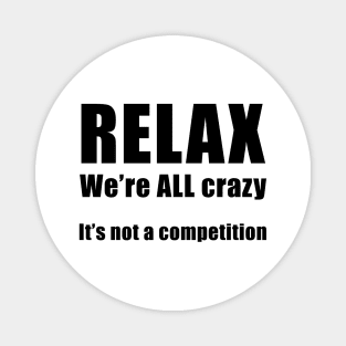 RELAX.  We're ALL Crazy Magnet